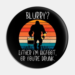 Blurry?  Either I'm Bigfoot or You're Drunk Pin