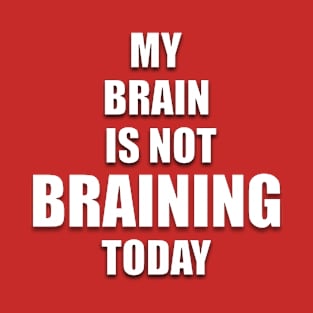 MY BRAIN IS NOT BRAINING TODAY T-Shirt