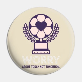 Worry about today not tomorrow. Pin