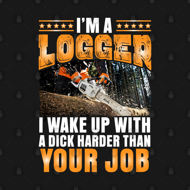 I'm a Logger I wake up with a dick by Tee-hub