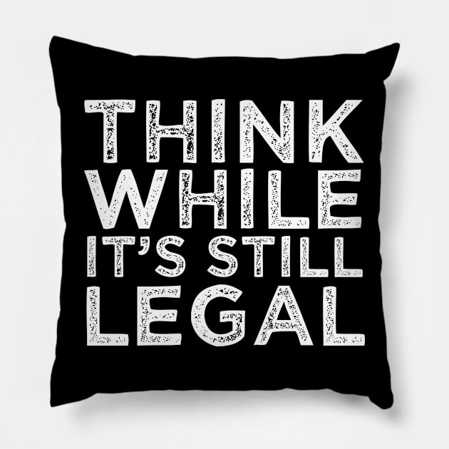 Think While Its Still Legal Pillow by lavishgigi