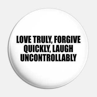 love truly, forgive quickly, laugh uncontrollably Pin