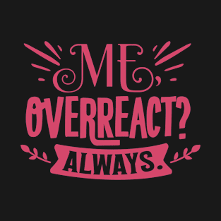 Me overreact ? always T-Shirt