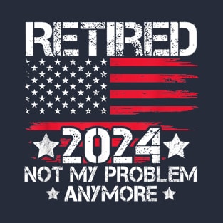 Retired 2024 Not My Problem Anymore Retirement American Flag Retirement 2024 T-Shirt