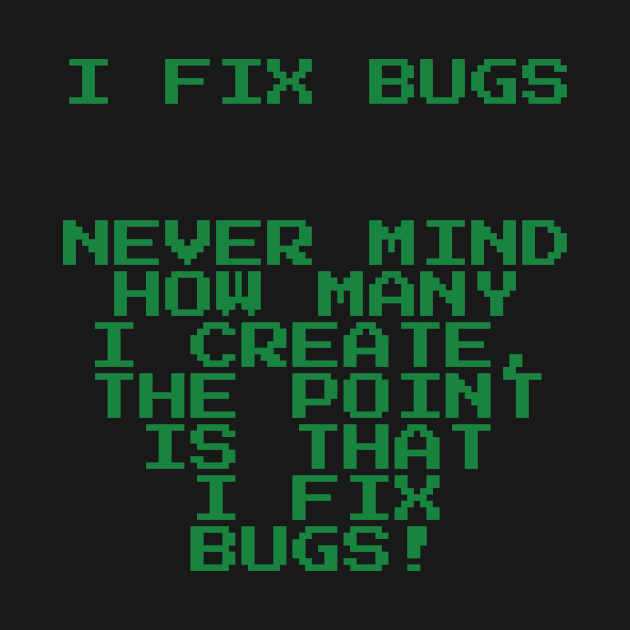 I Fix Bugs - Nevermind How Many I Create, The Point is That I Fix Bugs! by emojiawesome