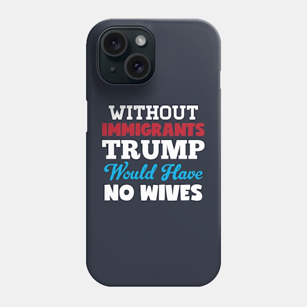 Without Immigrants Trump Would Have No Wives Phone Case by Rebus28