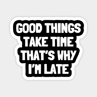 Good things take time that's why i'm late Magnet