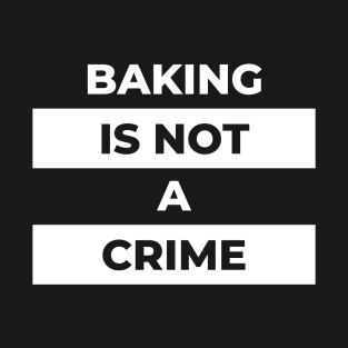 Baking Is Not A Crime (White Print) T-Shirt