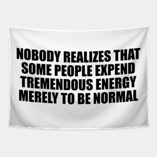 Nobody realizes that some people expend tremendous energy merely to be normal Tapestry