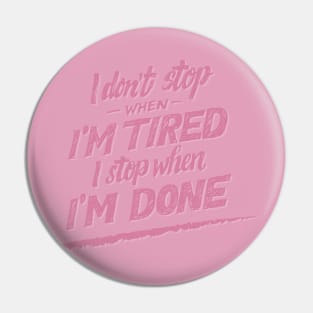 I don't Stop When I'm Tired , I Stop When I'm Done ( for Girls and Women) Pin