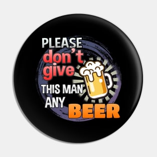 Please Don't Give This Man Any Beer! Pin