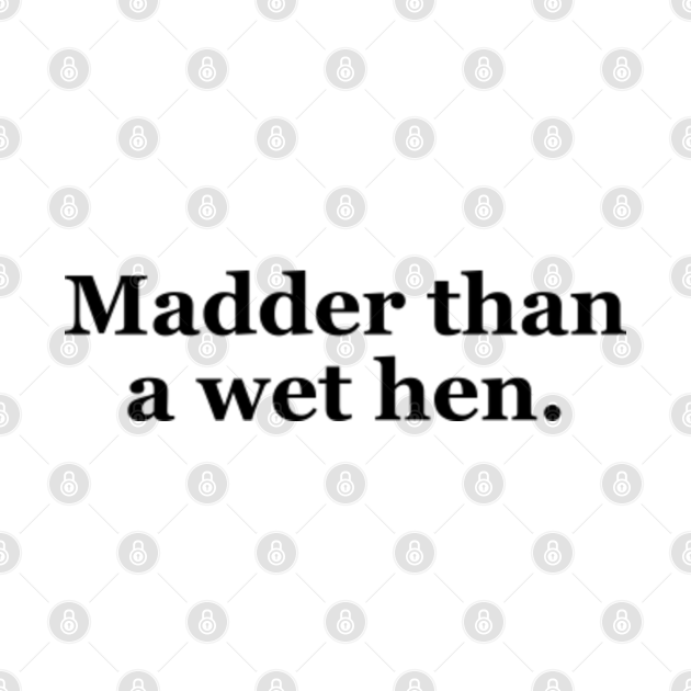 Madder Than a Wet Hen Texas Sayings Madder Than A Wet Hen Texas