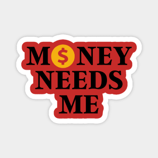 Money needs me Magnet