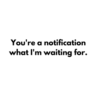 You're a notification what I'm waiting for T-shirt T-Shirt