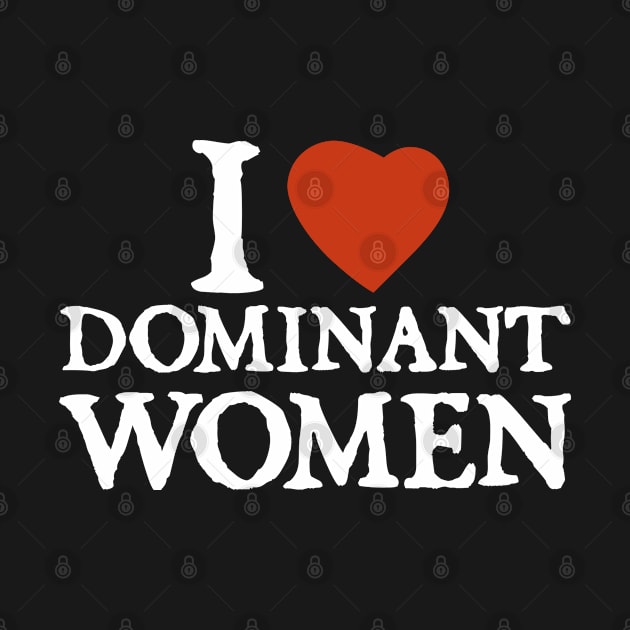 I Love I Heart Dominant Women Strong Independent Submissive by  hal mafhoum?