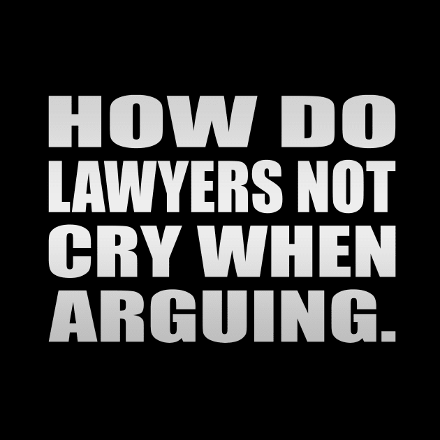 How do lawyers not cry when arguing by It'sMyTime