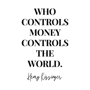 Who Controls The Money Controls The World - Henry Kissinger Quote T-Shirt