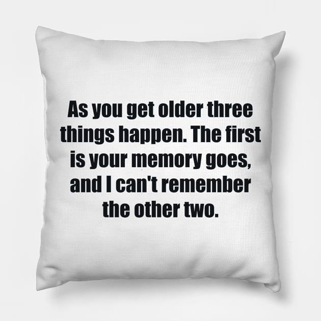 As you get older three things happen. The first is your memory goes, and I can't remember the other two Pillow by BL4CK&WH1TE 