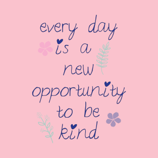 Every day is a new opportunity to be kind. T-Shirt