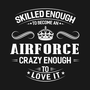 Skilled Enough To Become A Air Force Crazy Enough To Love It T-Shirt