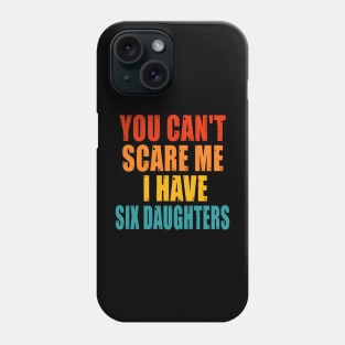 You Can't Scare Me I Have Six Daughters Phone Case