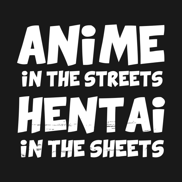 Anime in the streets Hentai in the sheets by YiannisTees