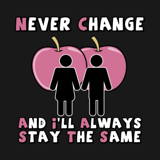 NEVER CHANGE AND I'LL ALWAYS STAY THE SAME T-Shirt