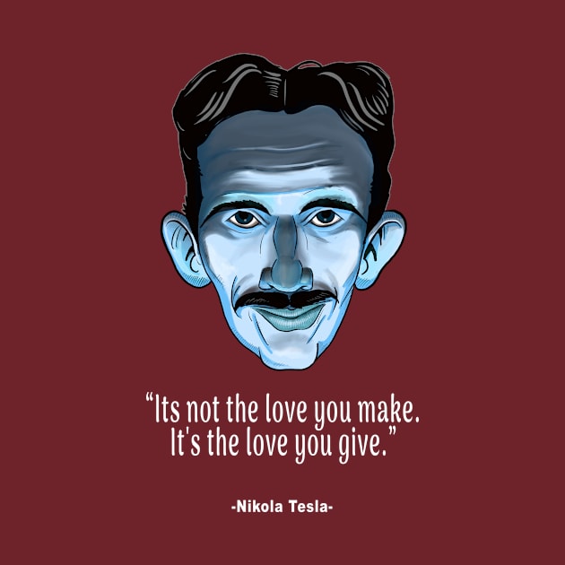 Nikola Tesla Quote - It's Not the Love You Make. It's The Love You Give by IceTees