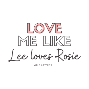 Love Me Like Lee Loves Rosie - Hearties T-Shirt