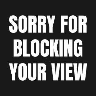Sorry For Blocking Your View Version 1 (Back Print Only White Text) T-Shirt