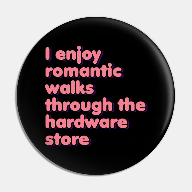I Enjoy Romantic Walks Through the Hardware Store Pin by ardp13
