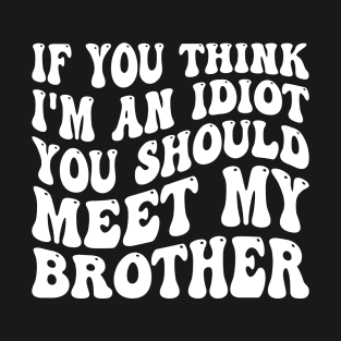 If You Think I'm An Idiot You Should Meet My Brother T-Shirt