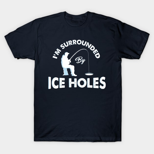 I´m surrounded by ice holes - Funny Ice Fishing Shirts and Gifts - Ice  Fishing Funny - T-Shirt