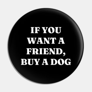 If you want a friend, buy a dog Pin