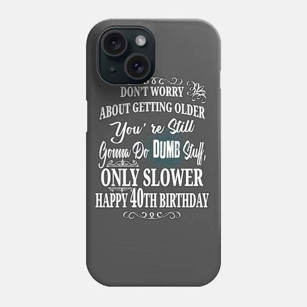 Don't Worry About Getting Older You're Still Gonna Do Dumb Stuff, Only Slower Happy 40th Birthday Phone Case by EdifyEra