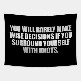 You will rarely make wise decisions if you surround yourself with idiots Tapestry