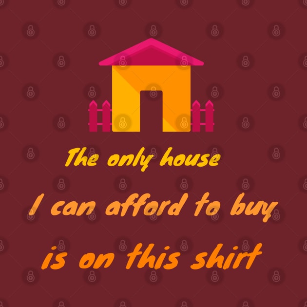 The only house I can afford is on this shirt by Courtney's Creations