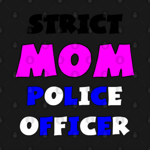 Discover Strict mom police officer. - Mom Police Officer - T-Shirt