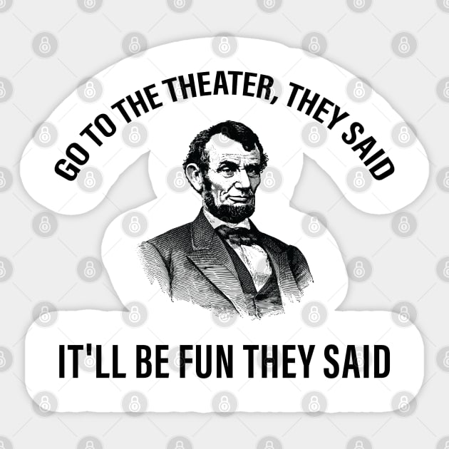 Go To The Theater They Said Funny Abraham Lincoln T-Shirt Go To The Theater They Said Funny Abraham Lincoln T-Shirt