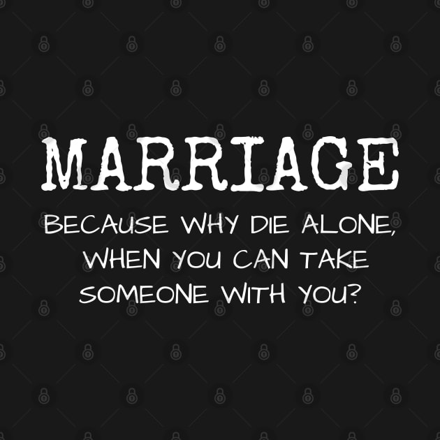 Marriage why die alone when you can take someone with you? by Muzehack