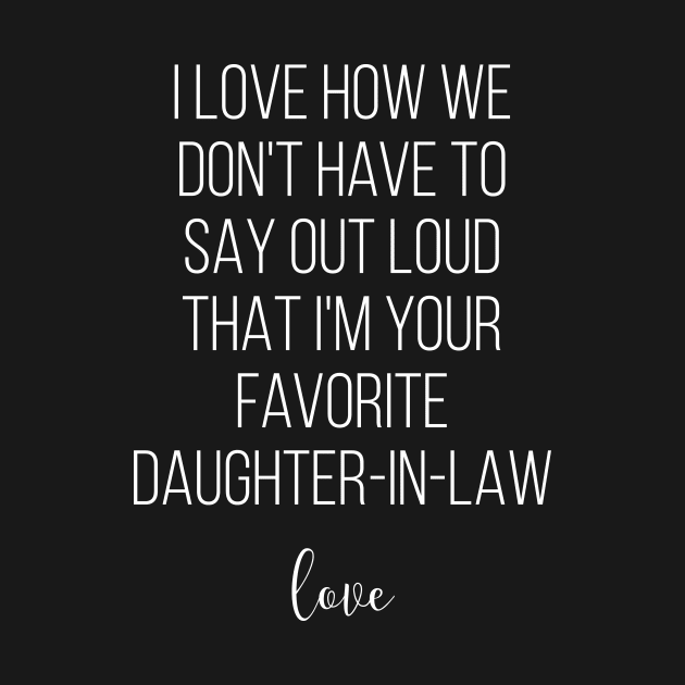 I Love How We Don't Have To Say Out Loud That I'M Your Favorite Daughter-in-Law Love by Saimarts