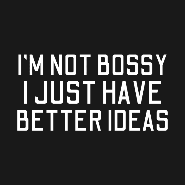 I'm Not Bossy I Just Have Better Ideas by HandrisKarwa