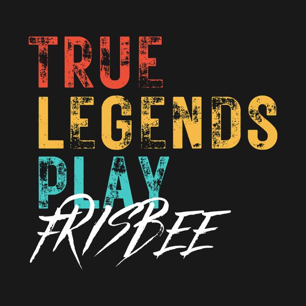 True legends play frisbee lover gift idea Frisbee vintage simple text design by TheWrightLife