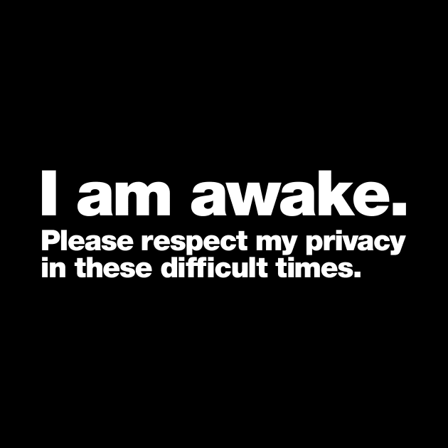 I am awake. Please respect my privacy in these difficult times. by Chestify