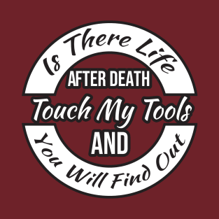 Is There Life After Death Touch My Tools And You Will Find Out T-Shirt