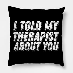 I Told My Therapist About You Pillow