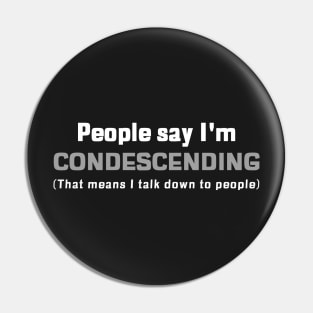 People Say I'm Condescending (that means I talk down to people) Pin