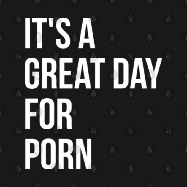 Disover Funny And Awesome It's A Great Day For Porn Porno Pornstar Pornstars BDSM Milf Explicit Sex Sexy Saying Quote For A Birthday Or Christmas - Pornstar - T-Shirt