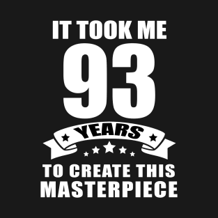 It Took Me 93 Years To Create This Masterpiece Funny 93 Years Old Birthday Joke Gift Idea T-Shirt