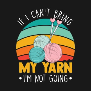 If I Can't Bring My Yarn I'm Not Coming Funny Knitting Lover T-Shirt